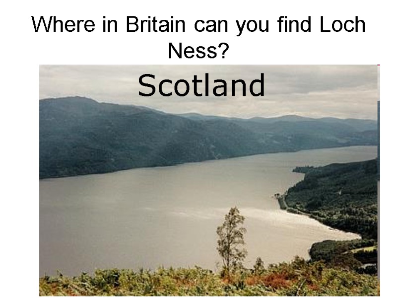Where in Britain can you find Loch Ness?  England  Wales  Scotland